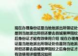 现在办理身份证是当地地派出所领证处也是到当地派出所但还要去县城里押指纹之后身份证才能有效使用介绍 现在办理身份证是当地地派出所领证处也是到当地派出所但还要去县城里押指纹之后身份证才能有效使用详细情况如何