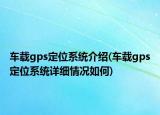 车载gps定位系统介绍(车载gps定位系统详细情况如何)
