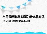当日最新消息 翡翠为什么具有保值功能 原因是这样的
