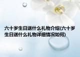 六十岁生日送什么礼物介绍(六十岁生日送什么礼物详细情况如何)