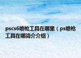 pscs6喷枪工具在哪里（ps喷枪工具在哪简介介绍）