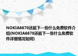 NOKIA6670还能下一些什么免费软件介绍(NOKIA6670还能下一些什么免费软件详细情况如何)