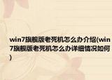 win7旗舰版老死机怎么办介绍(win7旗舰版老死机怎么办详细情况如何)