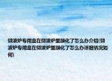 微波炉专用盒在微波炉里融化了怎么办介绍(微波炉专用盒在微波炉里融化了怎么办详细情况如何)