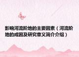 影响河流阶地的主要因素（河流阶地的成因及研究意义简介介绍）