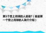 第1个登上月球的人是谁?（谁是第一个登上月球的人简介介绍）