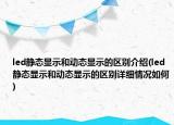 led静态显示和动态显示的区别介绍(led静态显示和动态显示的区别详细情况如何)