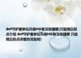 dnf守护者祭坛升级HG有没快捷键(只能用鼠标点介绍 dnf守护者祭坛升级HG有没快捷键 只能用鼠标点详细情况如何)