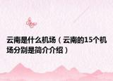云南是什么机场（云南的15个机场分别是简介介绍）
