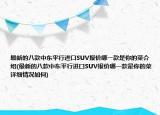 最新的八款中东平行进口SUV报价哪一款是你的菜介绍(最新的八款中东平行进口SUV报价哪一款是你的菜详细情况如何)