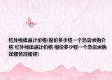 红外线体温计价格(报价多少钱一个急需求购介绍 红外线体温计价格 报价多少钱一个急需求购详细情况如何)