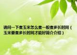 请问一下煮玉米怎么煮一般煮多长时间（玉米要煮多长时间才能好简介介绍）