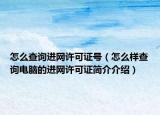 怎么查询进网许可证号（怎么样查询电脑的进网许可证简介介绍）