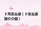 卜芃怎么读（卜怎么读简介介绍）