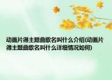 动画片得主题曲歌名叫什么介绍(动画片得主题曲歌名叫什么详细情况如何)