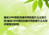 赌侠1999里的刘德华梳的是什么头型介绍(赌侠1999里的刘德华梳的是什么头型详细情况如何)