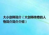大小剑师简介（大剑师传奇的人物简介简介介绍）
