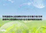 怎样游戏中心启动腾讯手游火影忍者介绍(怎样游戏中心启动腾讯手游火影忍者详细情况如何)