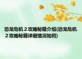 恐龙危机２攻略秘籍介绍(恐龙危机２攻略秘籍详细情况如何)