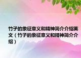 竹子的象征意义和精神简介介绍英文（竹子的象征意义和精神简介介绍）