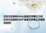 迈克杰克逊和RAIN(谁是世界舞王介绍 迈克杰克逊和RAIN 谁是世界舞王详细情况如何)