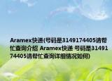 Aramex快递(号码是3149174405请帮忙查询介绍 Aramex快递 号码是3149174405请帮忙查询详细情况如何)