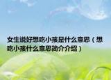 女生说好想吃小孩是什么意思（想吃小孩什么意思简介介绍）
