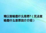 难以言喻是什么意思?（无法言喻是什么意思简介介绍）
