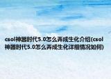 csol神器时代5.0怎么弄成生化介绍(csol神器时代5.0怎么弄成生化详细情况如何)