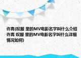 许嵩(叹服 里的MV电影名字叫什么介绍 许嵩 叹服 里的MV电影名字叫什么详细情况如何)