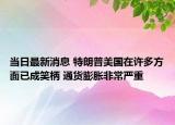 当日最新消息 特朗普美国在许多方面已成笑柄 通货膨胀非常严重