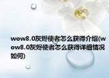wow8.0灰烬使者怎么获得介绍(wow8.0灰烬使者怎么获得详细情况如何)