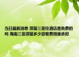 当日最新消息 滞留三亚住酒店是免费的吗 海南三亚滞留多少游客费用谁承担