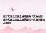 魔卡幻想之天空之城地图关卡奖励介绍(魔卡幻想之天空之城地图关卡奖励详细情况如何)