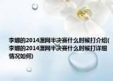 李娜的2014澳网半决赛什么时候打介绍(李娜的2014澳网半决赛什么时候打详细情况如何)