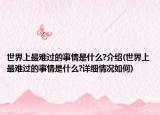 世界上最难过的事情是什么?介绍(世界上最难过的事情是什么?详细情况如何)