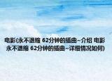 电影(永不退缩 62分钟的插曲~介绍 电影 永不退缩 62分钟的插曲~详细情况如何)