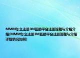 MMM怎么注册3M互助平台注册流程与介绍介绍(MMM怎么注册3M互助平台注册流程与介绍详细情况如何)