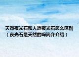 天然夜光石和人造夜光石怎么区别（夜光石是天然的吗简介介绍）