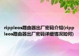 rippleos路由器出厂密码介绍(rippleos路由器出厂密码详细情况如何)