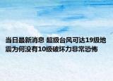 当日最新消息 超级台风可达19级地震为何没有10级破坏力非常恐怖
