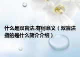 什么是双盲法,有何意义（双盲法指的是什么简介介绍）