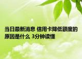当日最新消息 信用卡降低额度的原因是什么 3分钟读懂