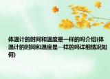 体温计的时间和温度是一样的吗介绍(体温计的时间和温度是一样的吗详细情况如何)