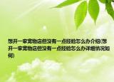 想开一家宠物店但没有一点经验怎么办介绍(想开一家宠物店但没有一点经验怎么办详细情况如何)