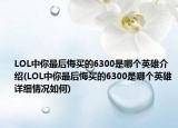 LOL中你最后悔买的6300是哪个英雄介绍(LOL中你最后悔买的6300是哪个英雄详细情况如何)