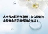 杰士邦怎样辨别真假（怎么识别杰士邦安全套的真假简介介绍）