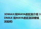 3DMAX(和MAYA的区别介绍 3DMAX 和MAYA的区别详细情况如何)