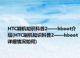 HTC刷机知识科普2——hboot介绍(HTC刷机知识科普2——hboot详细情况如何)