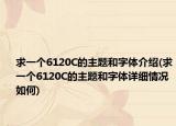 求一个6120C的主题和字体介绍(求一个6120C的主题和字体详细情况如何)